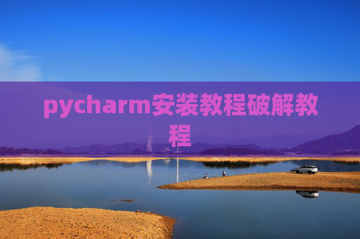 pycharm安装教程破解教程 pycharm安装教程破解教程